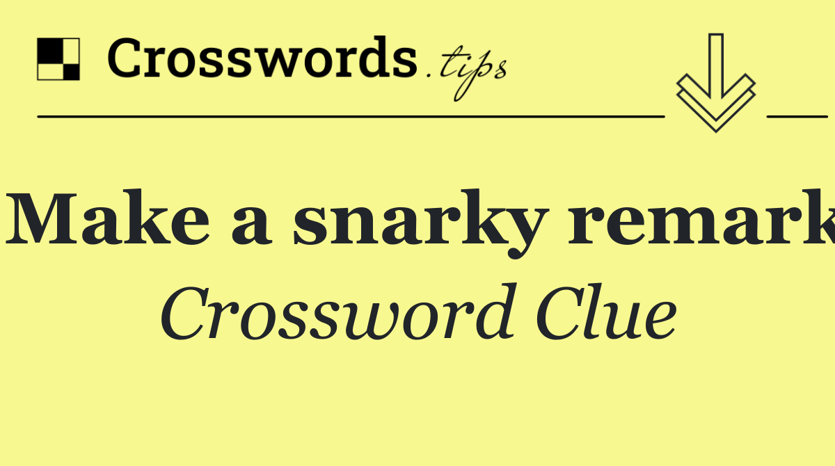 Make a snarky remark
