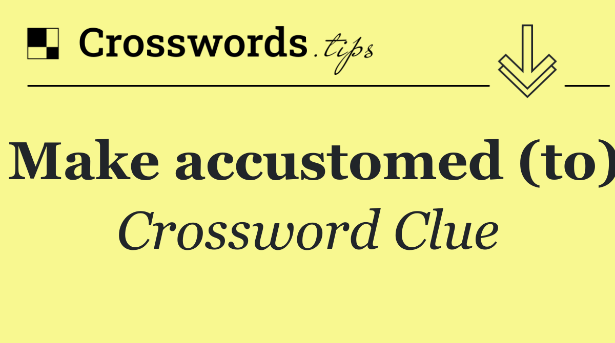 Make accustomed (to)