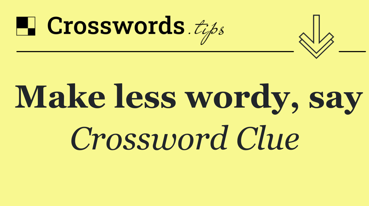 Make less wordy, say