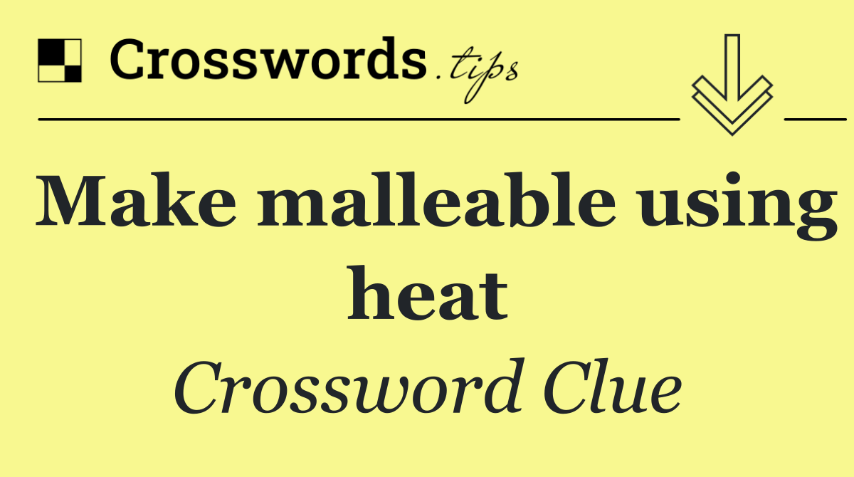 Make malleable using heat