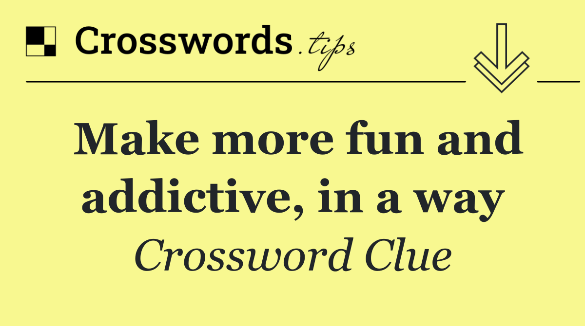 Make more fun and addictive, in a way