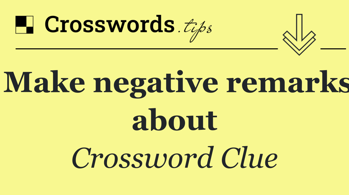 Make negative remarks about