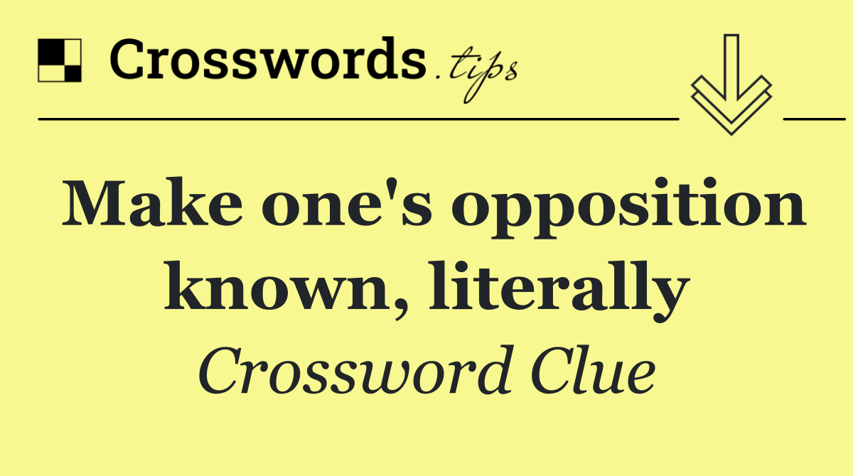 Make one's opposition known, literally