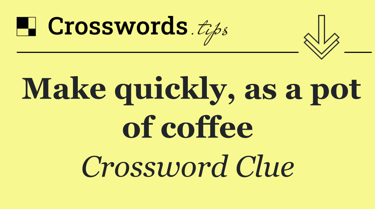 Make quickly, as a pot of coffee