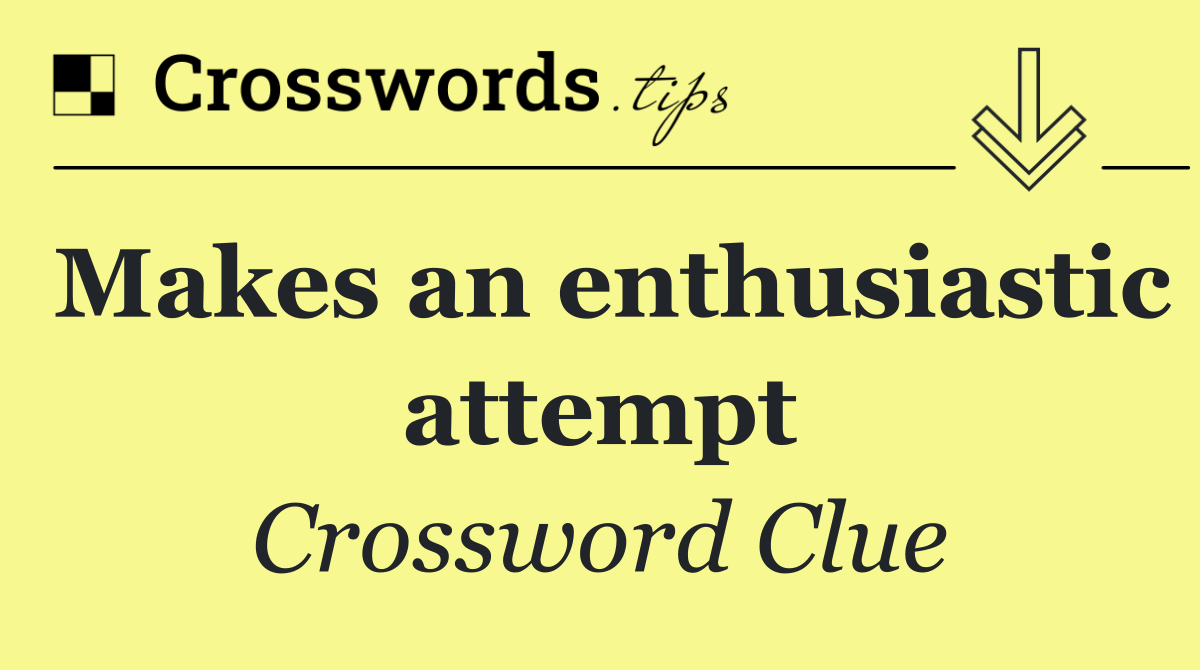 Makes an enthusiastic attempt