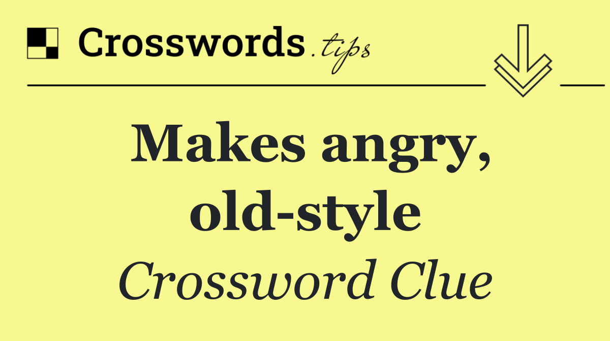 Makes angry, old style