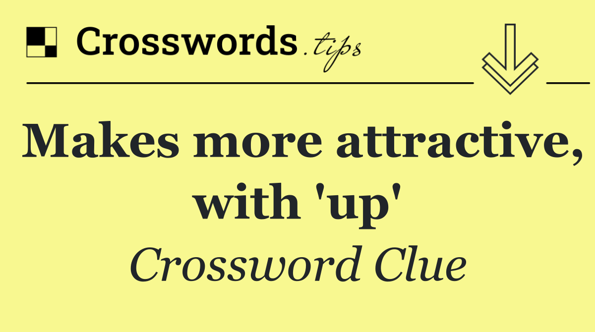 Makes more attractive, with 'up'