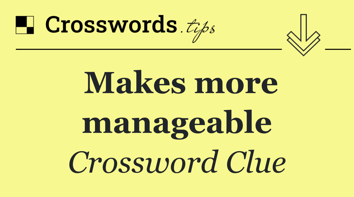 Makes more manageable