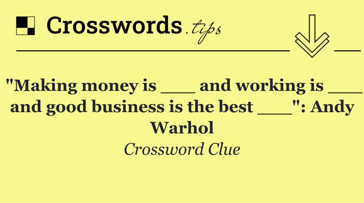 "Making money is ___ and working is ___ and good business is the best ___": Andy Warhol