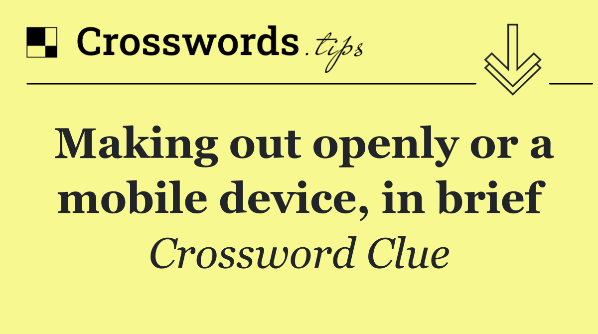 Making out openly or a mobile device, in brief