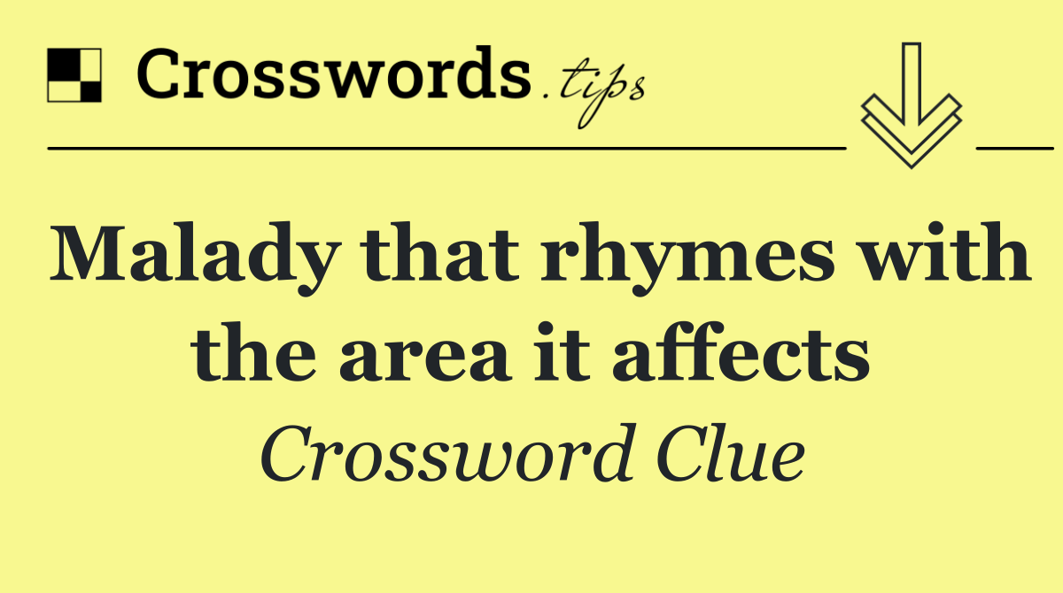 Malady that rhymes with the area it affects