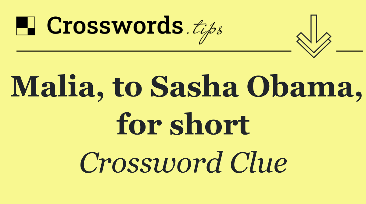 Malia, to Sasha Obama, for short