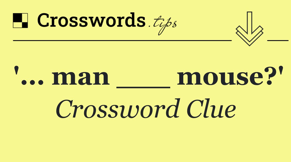 '... man ___ mouse?'