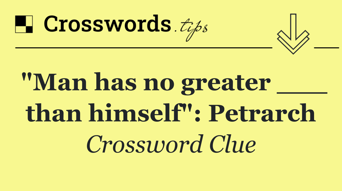 "Man has no greater ___ than himself": Petrarch