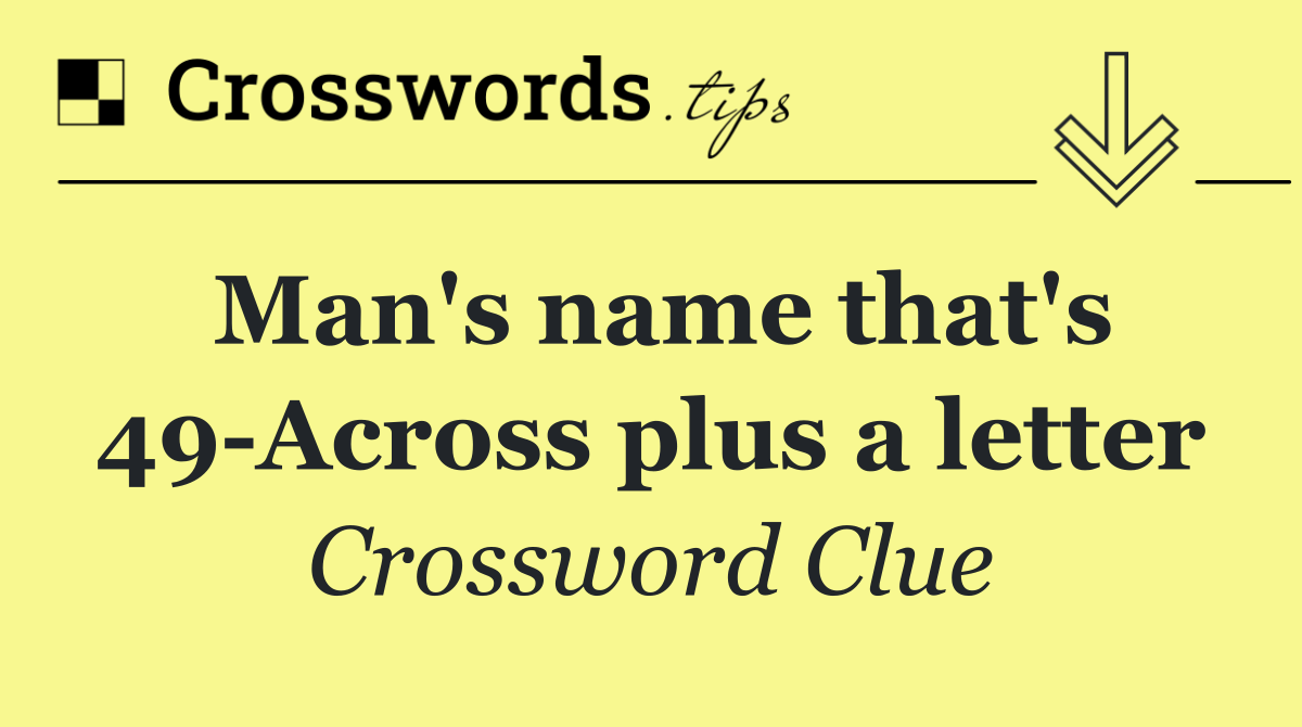 Man's name that's 49 Across plus a letter