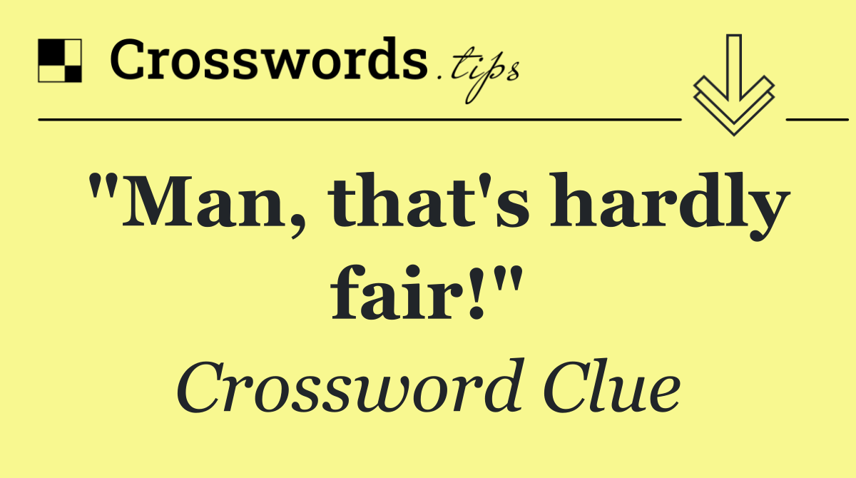 "Man, that's hardly fair!"