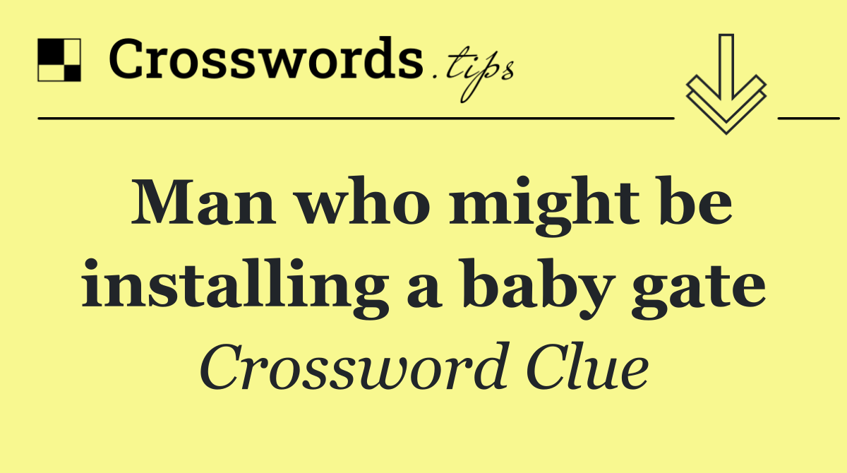 Man who might be installing a baby gate