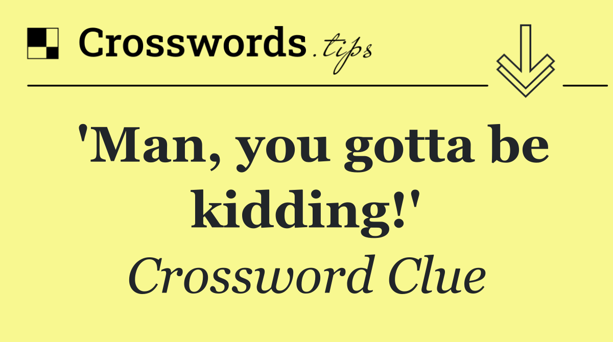'Man, you gotta be kidding!'