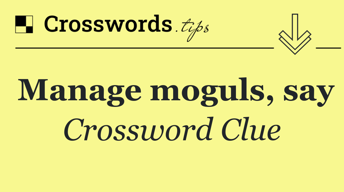 Manage moguls, say