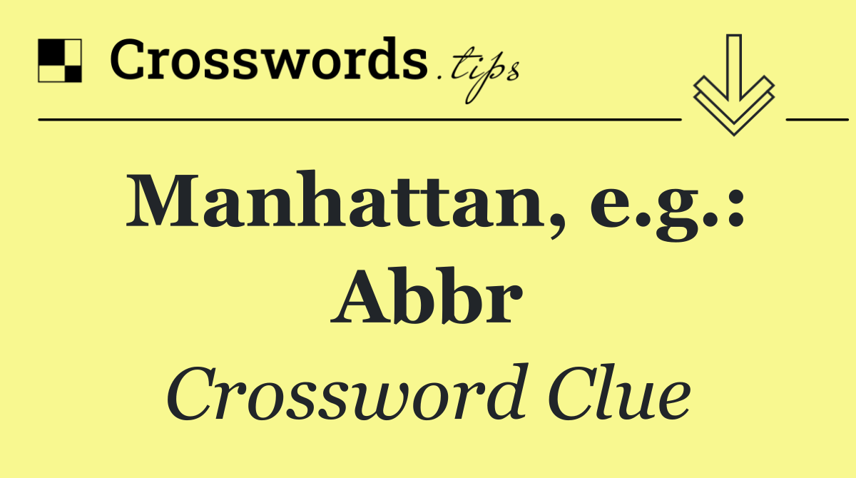 Manhattan, e.g.: Abbr