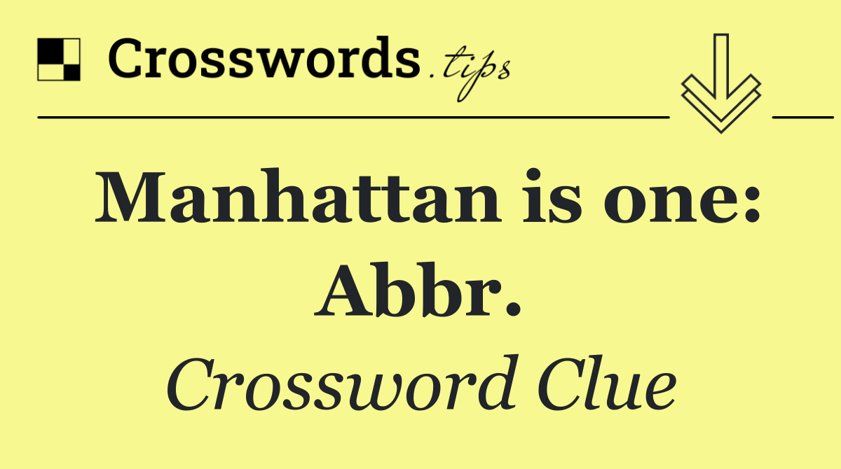 Manhattan is one: Abbr.
