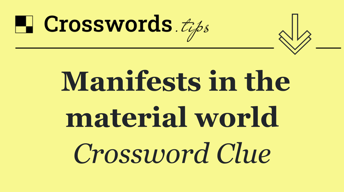 Manifests in the material world