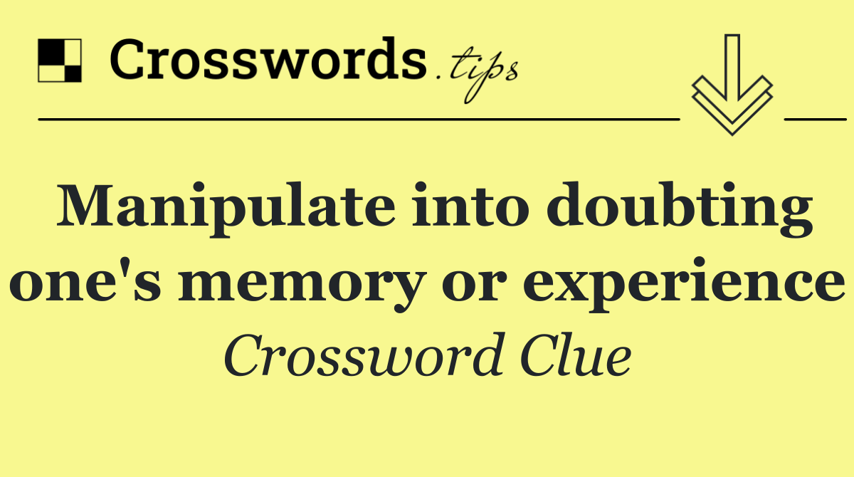 Manipulate into doubting one's memory or experience