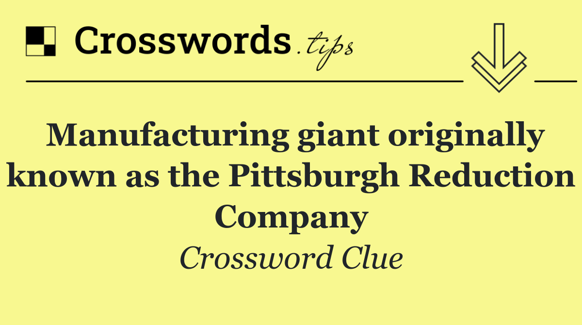 Manufacturing giant originally known as the Pittsburgh Reduction Company