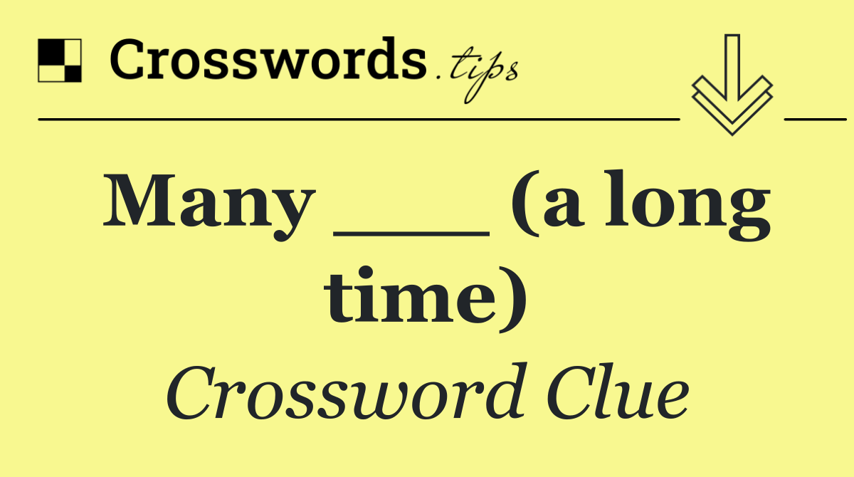 Many ___ (a long time)