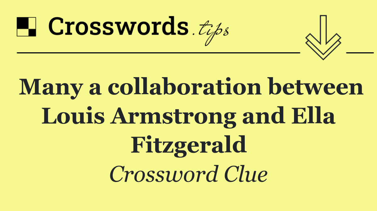 Many a collaboration between Louis Armstrong and Ella Fitzgerald