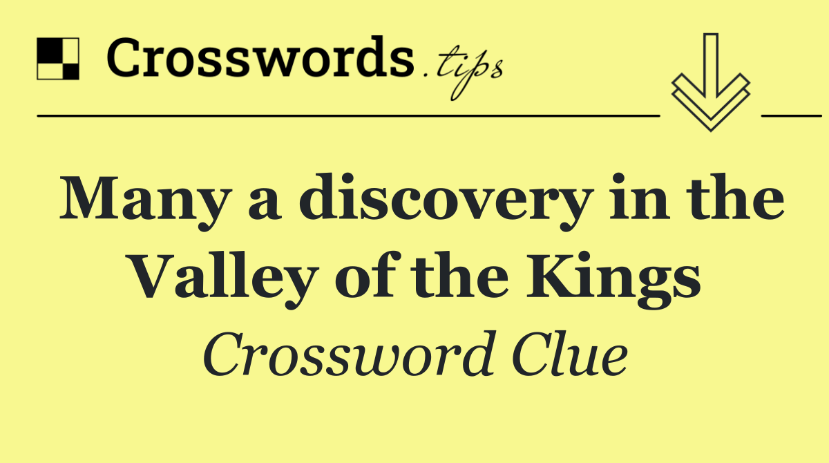 Many a discovery in the Valley of the Kings