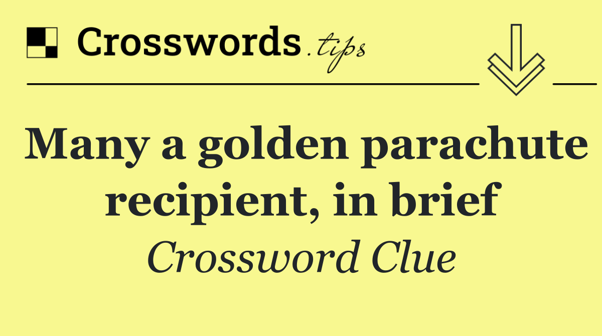 Many a golden parachute recipient, in brief