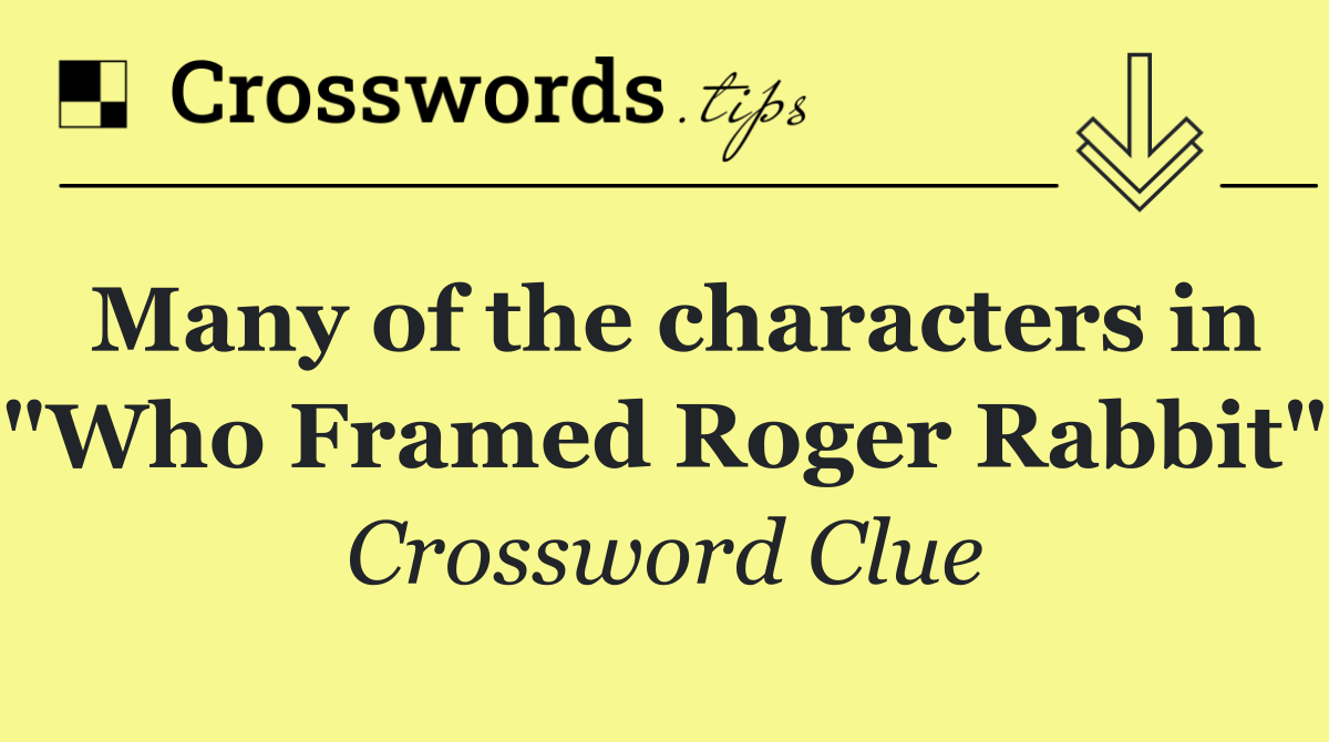 Many of the characters in "Who Framed Roger Rabbit"