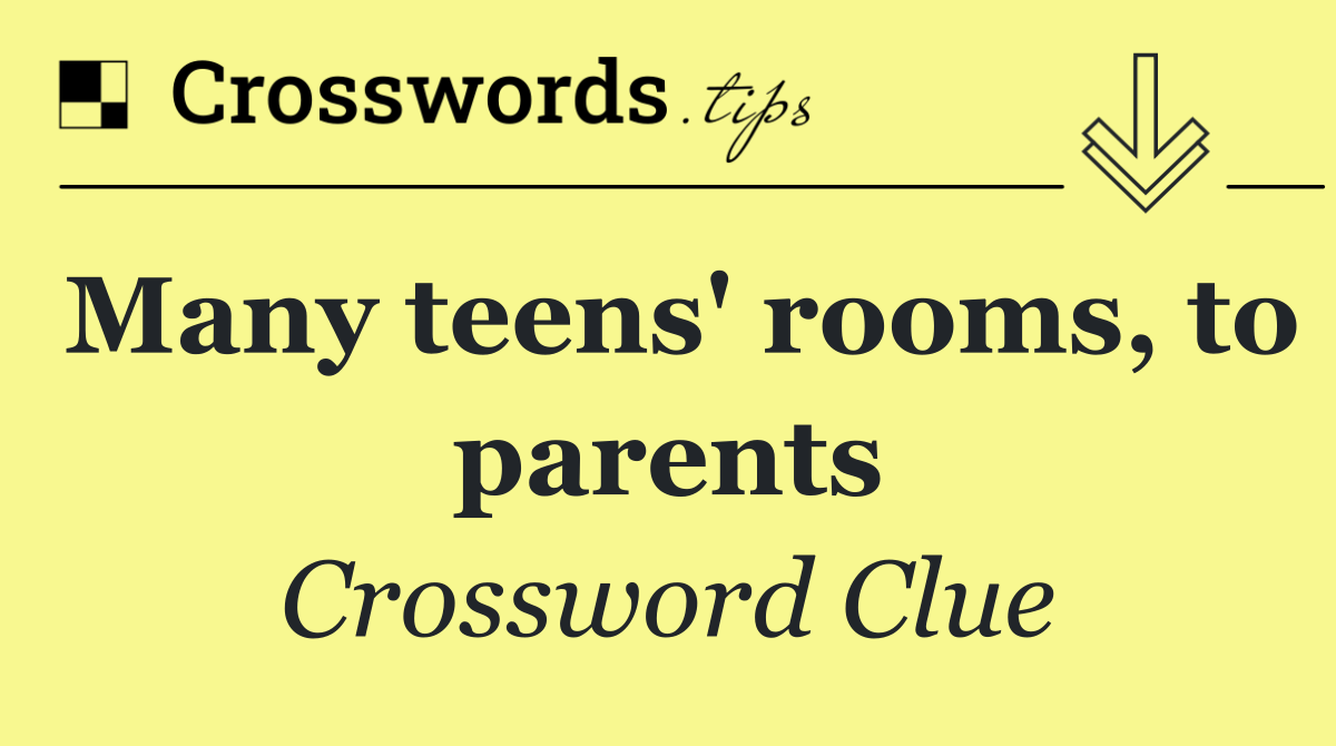 Many teens' rooms, to parents