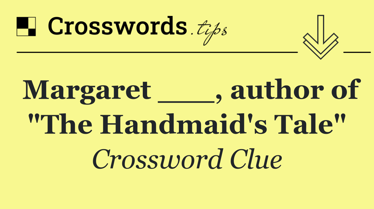 Margaret ___, author of "The Handmaid's Tale"