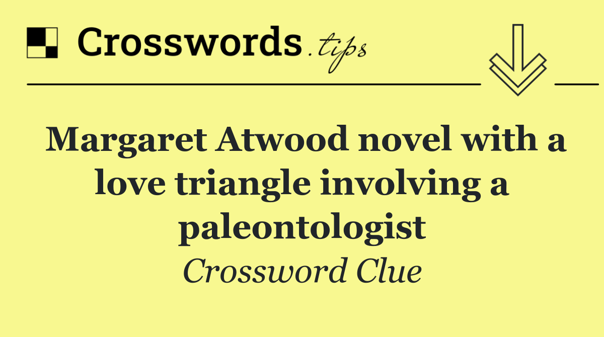 Margaret Atwood novel with a love triangle involving a paleontologist