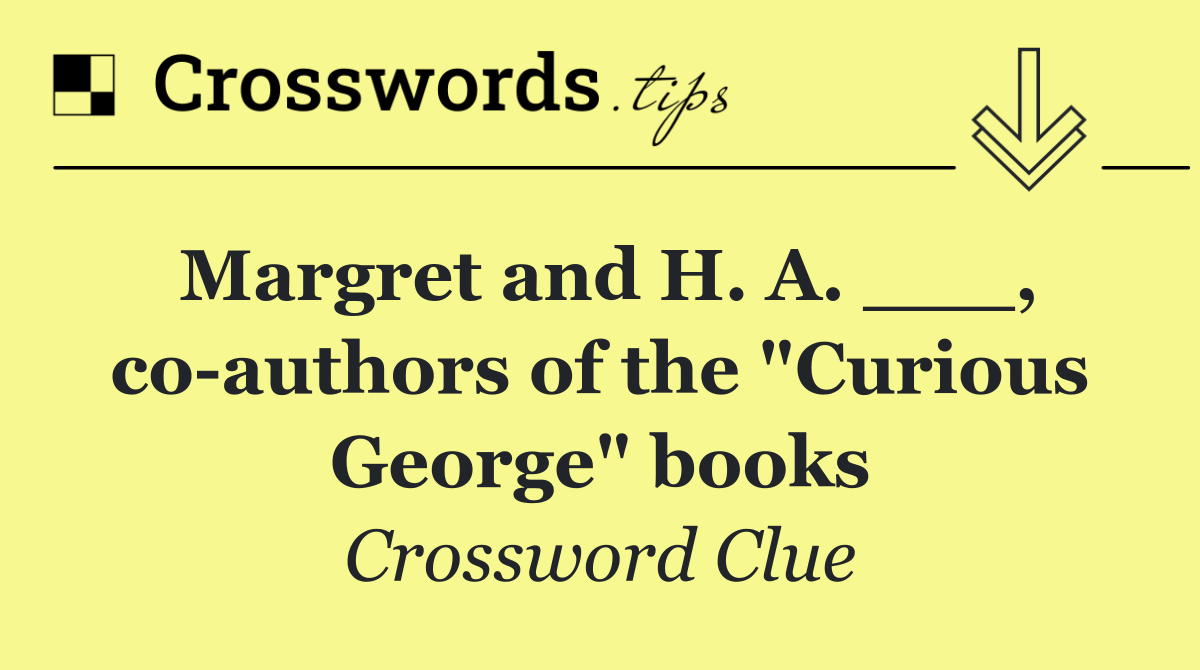 Margret and H. A. ___, co authors of the "Curious George" books
