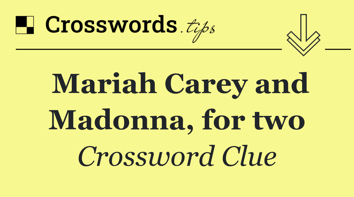 Mariah Carey and Madonna, for two
