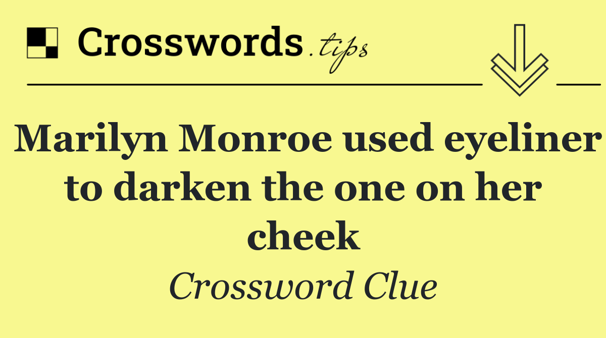 Marilyn Monroe used eyeliner to darken the one on her cheek