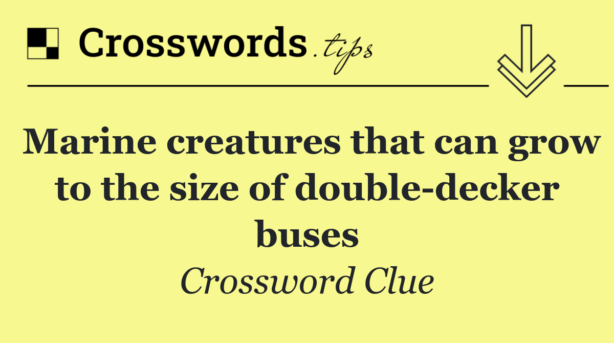 Marine creatures that can grow to the size of double decker buses