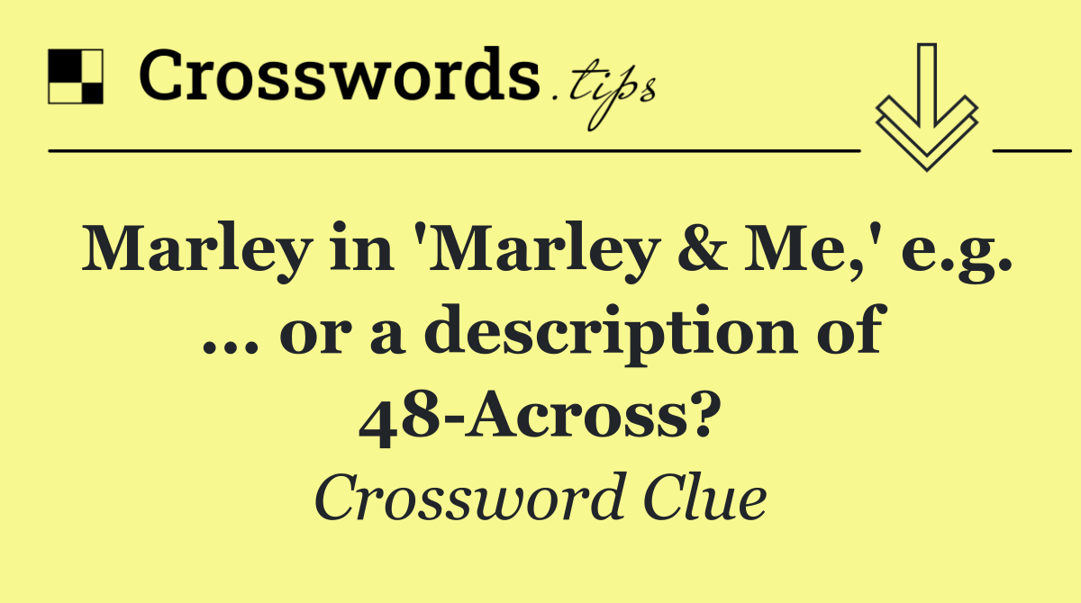 Marley in 'Marley & Me,' e.g. ... or a description of 48 Across?