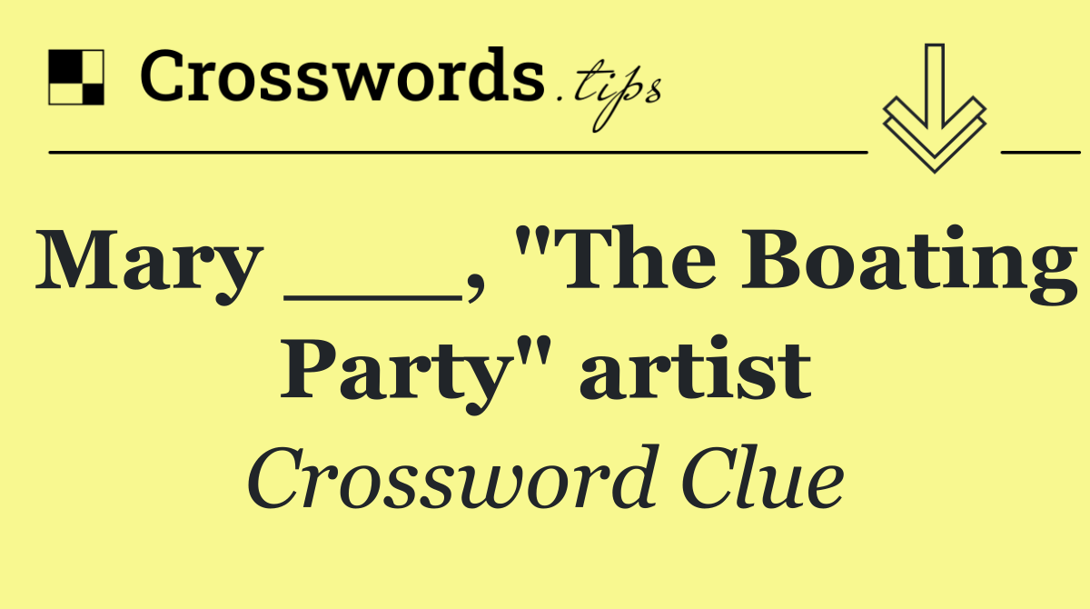 Mary ___, "The Boating Party" artist