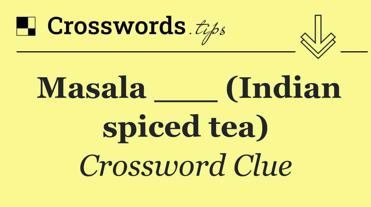 Masala ___ (Indian spiced tea)