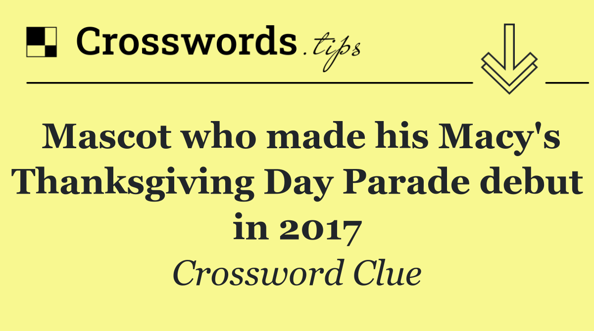 Mascot who made his Macy's Thanksgiving Day Parade debut in 2017