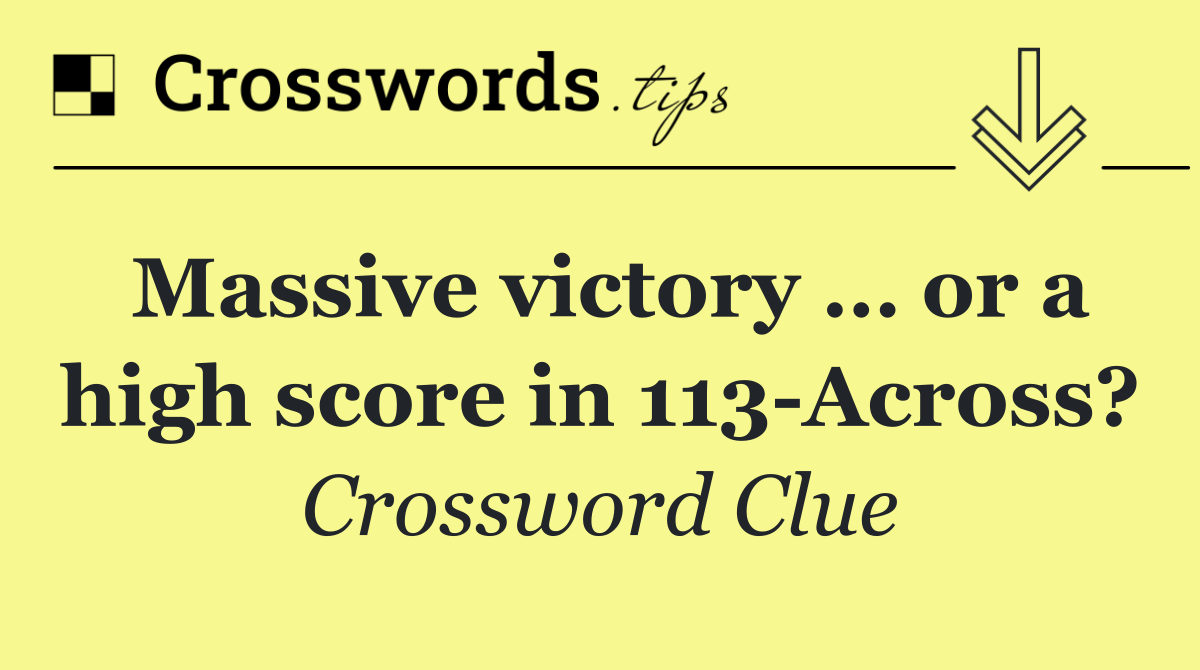 Massive victory … or a high score in 113 Across?