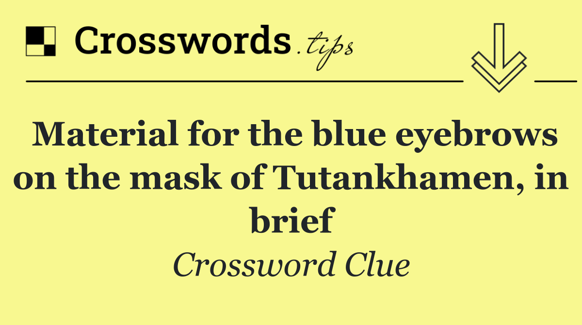 Material for the blue eyebrows on the mask of Tutankhamen, in brief