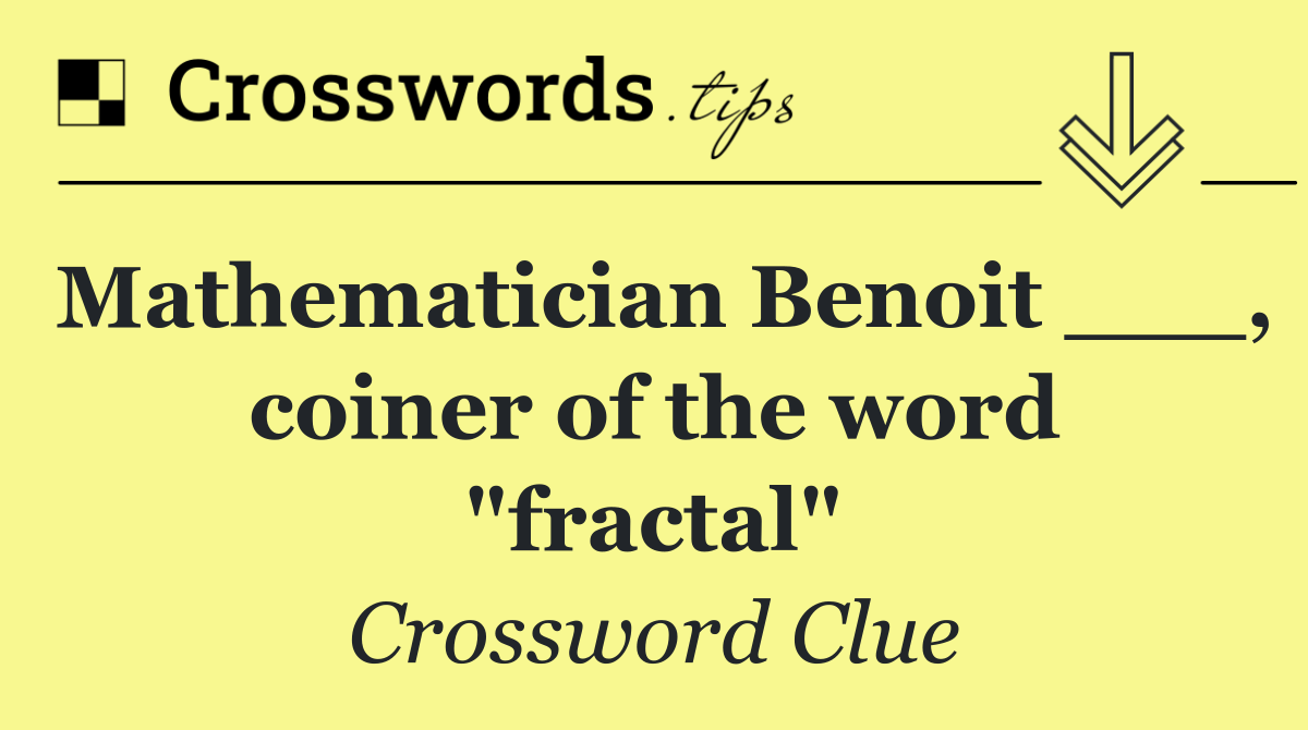 Mathematician Benoit ___, coiner of the word "fractal"