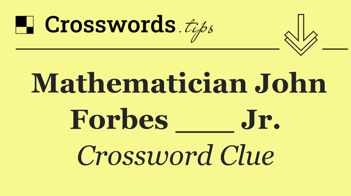 Mathematician John Forbes ___ Jr.