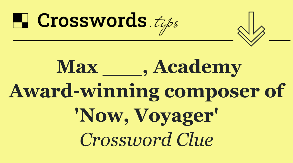 Max ___, Academy Award winning composer of 'Now, Voyager'