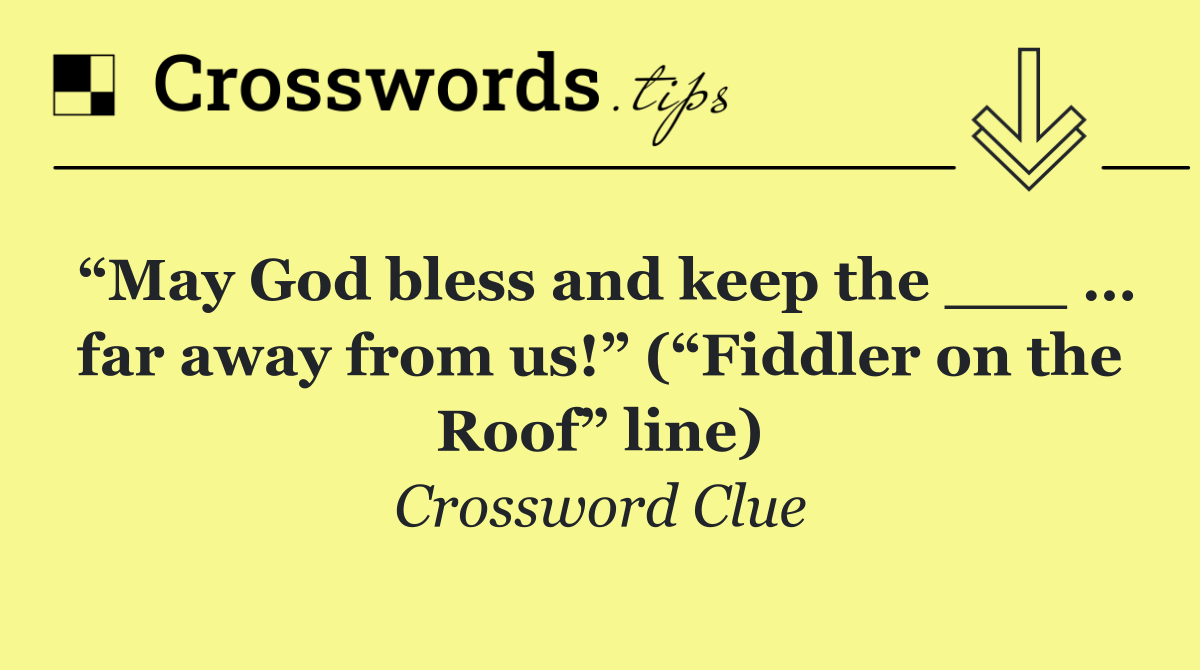 “May God bless and keep the ___ … far away from us!” (“Fiddler on the Roof” line)